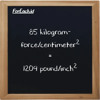 85 kilogram-force/centimeter<sup>2</sup> is equivalent to 1209 pound/inch<sup>2</sup> (85 kgf/cm<sup>2</sup> is equivalent to 1209 psi)